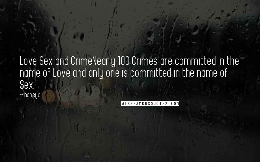 Honeya Quotes: Love Sex and CrimeNearly 100 Crimes are committed in the name of Love and only one is committed in the name of Sex.