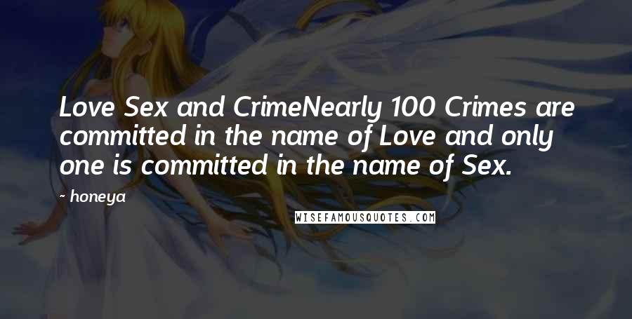 Honeya Quotes: Love Sex and CrimeNearly 100 Crimes are committed in the name of Love and only one is committed in the name of Sex.