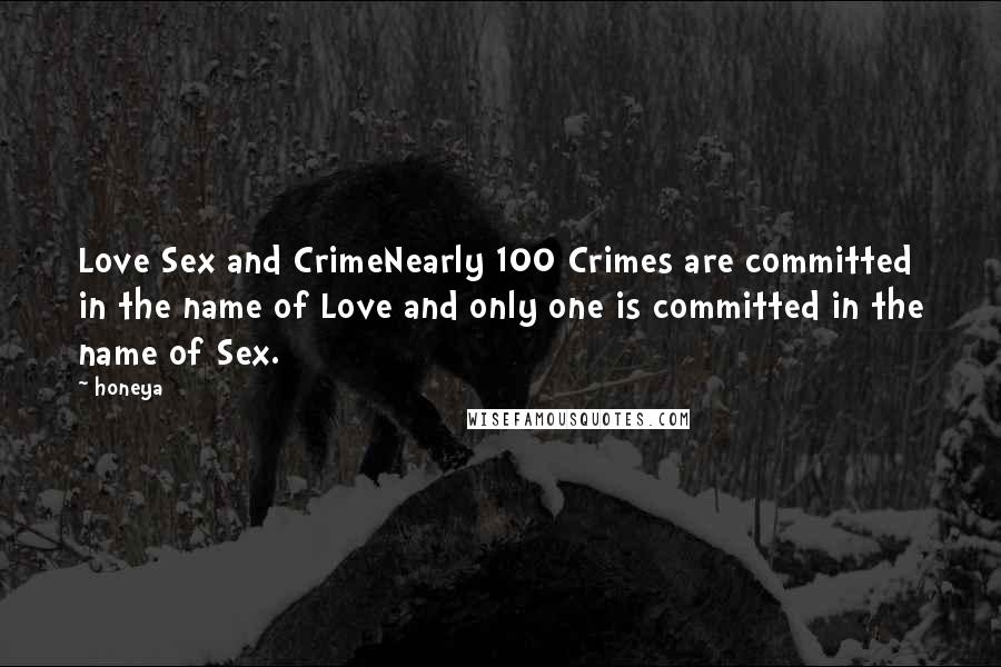 Honeya Quotes: Love Sex and CrimeNearly 100 Crimes are committed in the name of Love and only one is committed in the name of Sex.