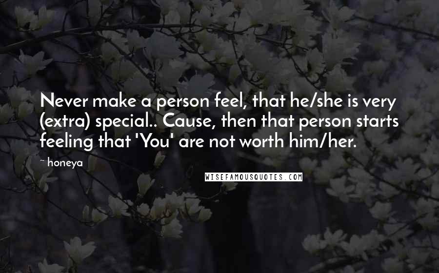 Honeya Quotes: Never make a person feel, that he/she is very (extra) special.. Cause, then that person starts feeling that 'You' are not worth him/her.