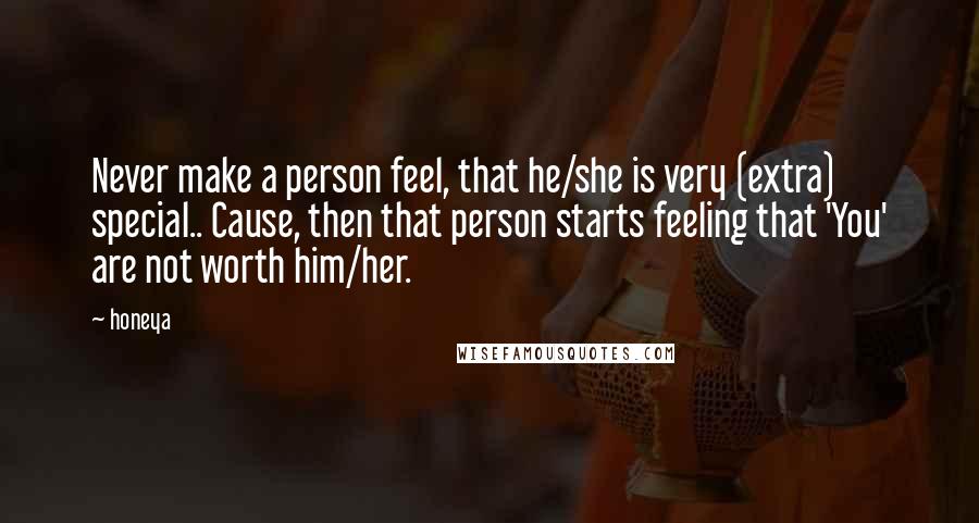 Honeya Quotes: Never make a person feel, that he/she is very (extra) special.. Cause, then that person starts feeling that 'You' are not worth him/her.