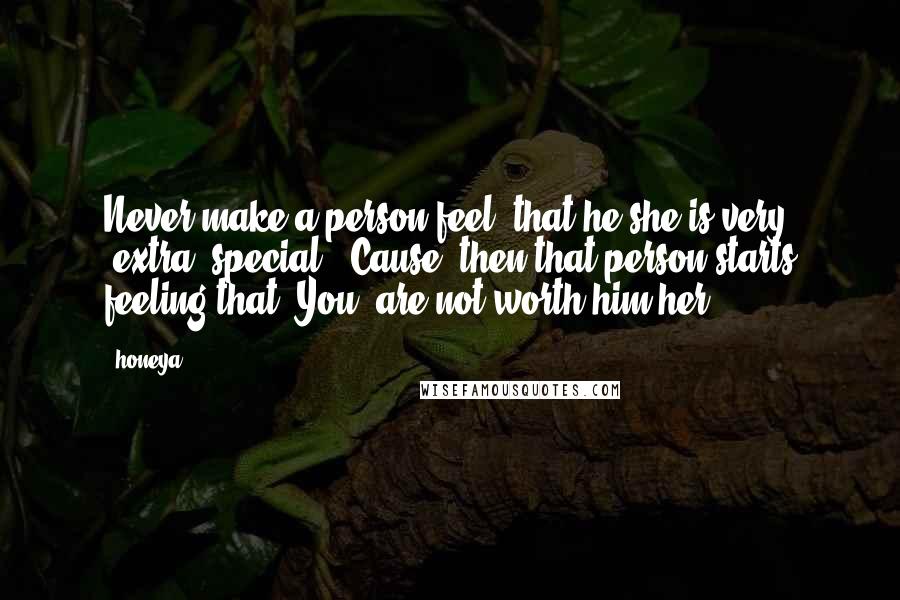 Honeya Quotes: Never make a person feel, that he/she is very (extra) special.. Cause, then that person starts feeling that 'You' are not worth him/her.