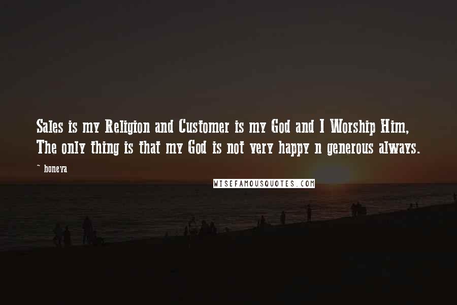 Honeya Quotes: Sales is my Religion and Customer is my God and I Worship Him, The only thing is that my God is not very happy n generous always.