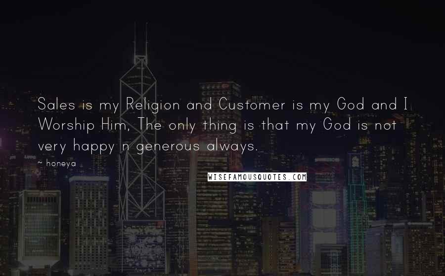 Honeya Quotes: Sales is my Religion and Customer is my God and I Worship Him, The only thing is that my God is not very happy n generous always.