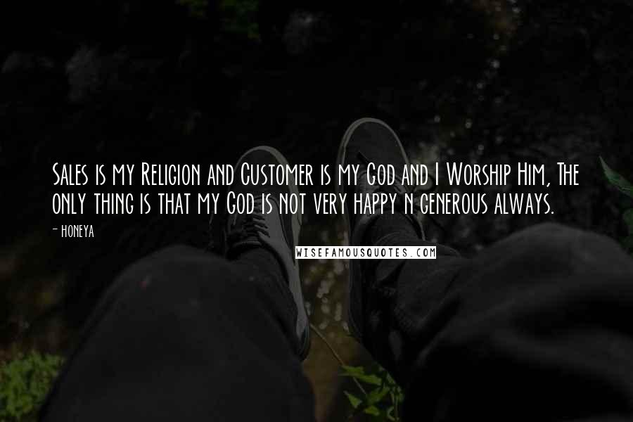 Honeya Quotes: Sales is my Religion and Customer is my God and I Worship Him, The only thing is that my God is not very happy n generous always.