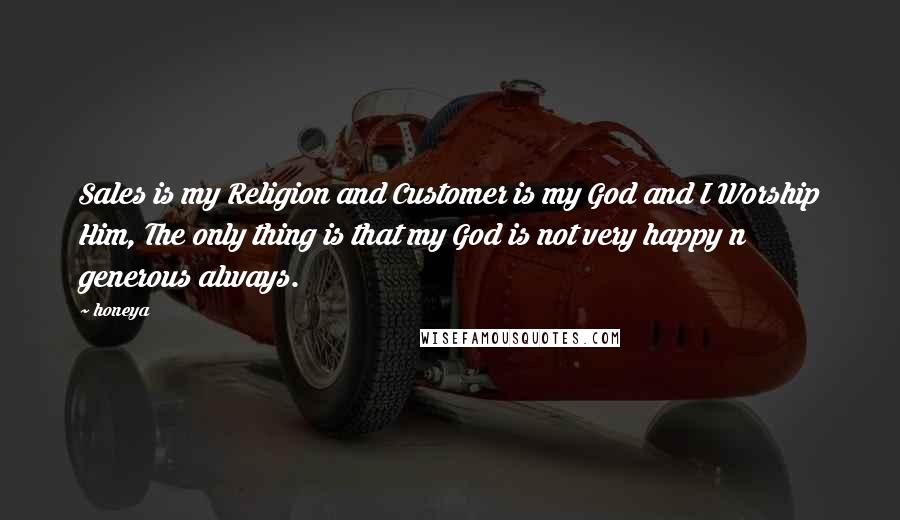 Honeya Quotes: Sales is my Religion and Customer is my God and I Worship Him, The only thing is that my God is not very happy n generous always.