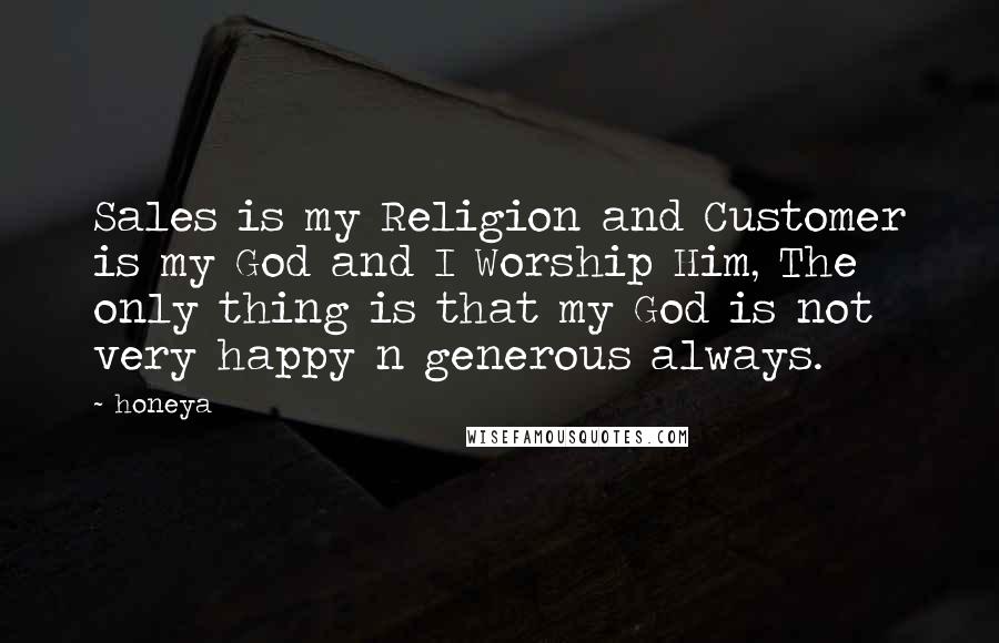 Honeya Quotes: Sales is my Religion and Customer is my God and I Worship Him, The only thing is that my God is not very happy n generous always.