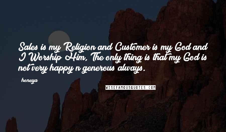 Honeya Quotes: Sales is my Religion and Customer is my God and I Worship Him, The only thing is that my God is not very happy n generous always.