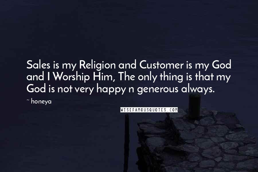 Honeya Quotes: Sales is my Religion and Customer is my God and I Worship Him, The only thing is that my God is not very happy n generous always.