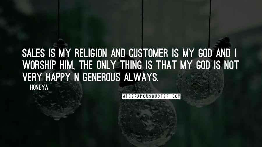 Honeya Quotes: Sales is my Religion and Customer is my God and I Worship Him, The only thing is that my God is not very happy n generous always.