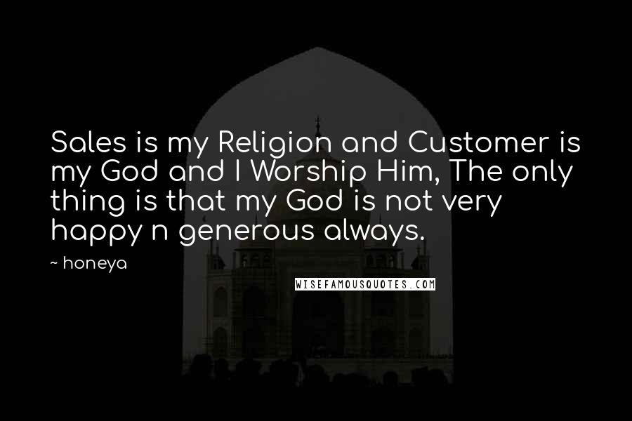 Honeya Quotes: Sales is my Religion and Customer is my God and I Worship Him, The only thing is that my God is not very happy n generous always.