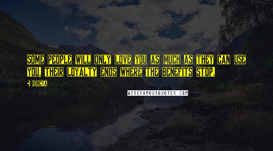 Honeya Quotes: Some people will only love you as much as they can use you. their loyalty ends where the benefits stop.