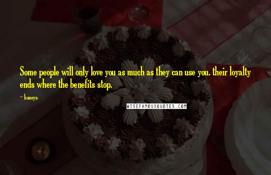 Honeya Quotes: Some people will only love you as much as they can use you. their loyalty ends where the benefits stop.