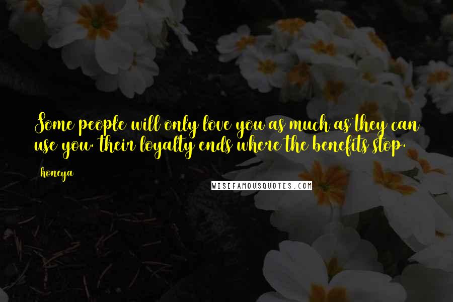 Honeya Quotes: Some people will only love you as much as they can use you. their loyalty ends where the benefits stop.