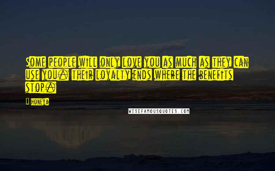 Honeya Quotes: Some people will only love you as much as they can use you. their loyalty ends where the benefits stop.
