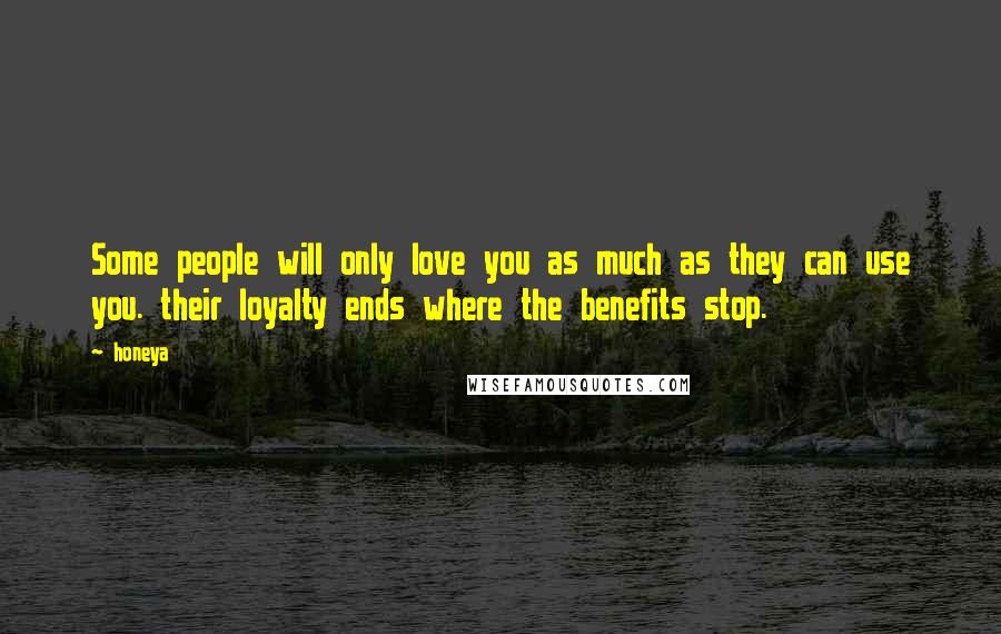 Honeya Quotes: Some people will only love you as much as they can use you. their loyalty ends where the benefits stop.