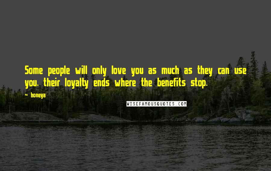 Honeya Quotes: Some people will only love you as much as they can use you. their loyalty ends where the benefits stop.