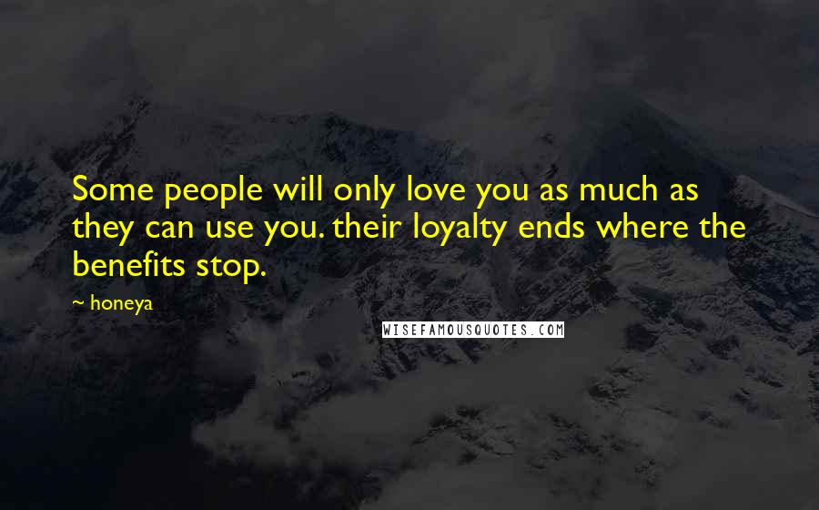 Honeya Quotes: Some people will only love you as much as they can use you. their loyalty ends where the benefits stop.