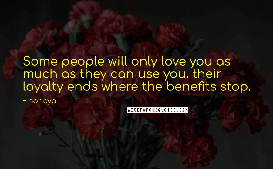 Honeya Quotes: Some people will only love you as much as they can use you. their loyalty ends where the benefits stop.