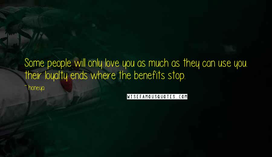 Honeya Quotes: Some people will only love you as much as they can use you. their loyalty ends where the benefits stop.