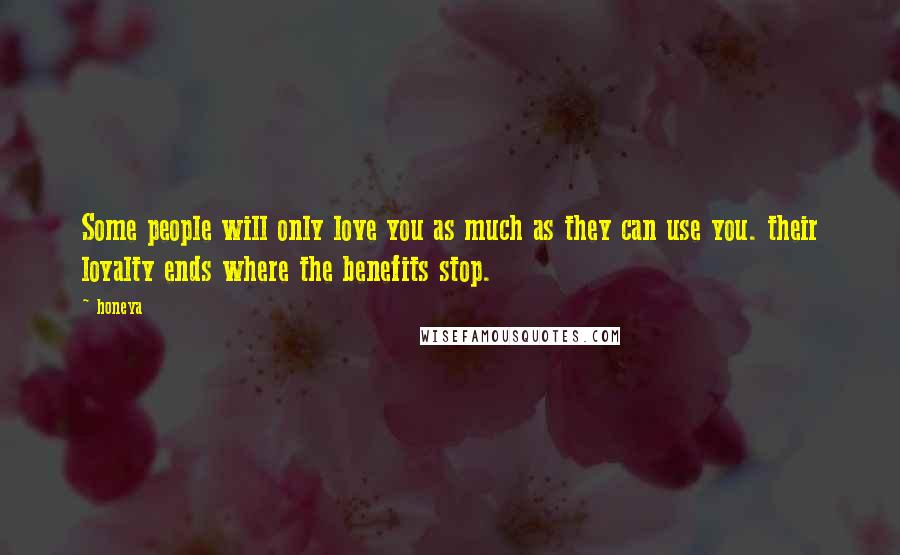 Honeya Quotes: Some people will only love you as much as they can use you. their loyalty ends where the benefits stop.