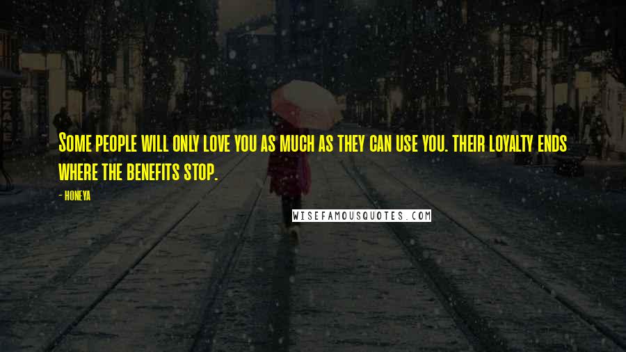 Honeya Quotes: Some people will only love you as much as they can use you. their loyalty ends where the benefits stop.