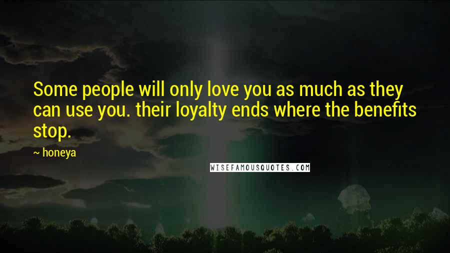 Honeya Quotes: Some people will only love you as much as they can use you. their loyalty ends where the benefits stop.