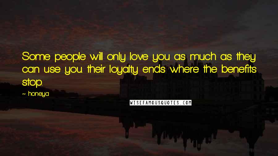 Honeya Quotes: Some people will only love you as much as they can use you. their loyalty ends where the benefits stop.