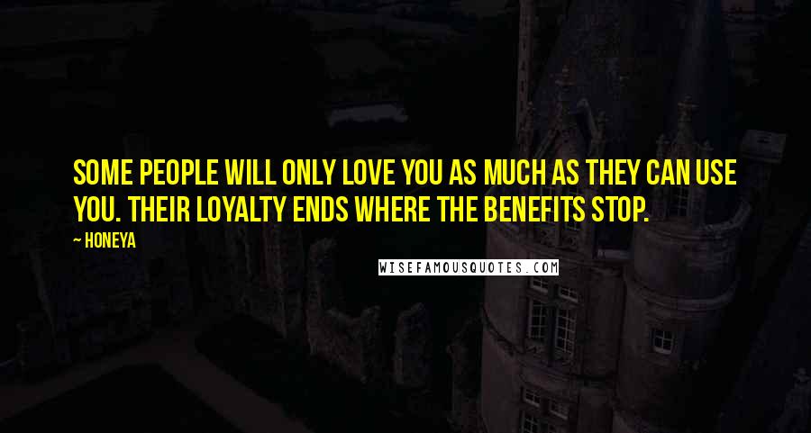 Honeya Quotes: Some people will only love you as much as they can use you. their loyalty ends where the benefits stop.