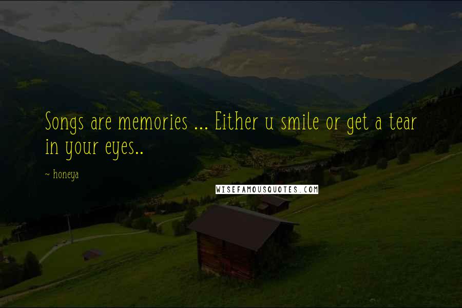 Honeya Quotes: Songs are memories ... Either u smile or get a tear in your eyes..