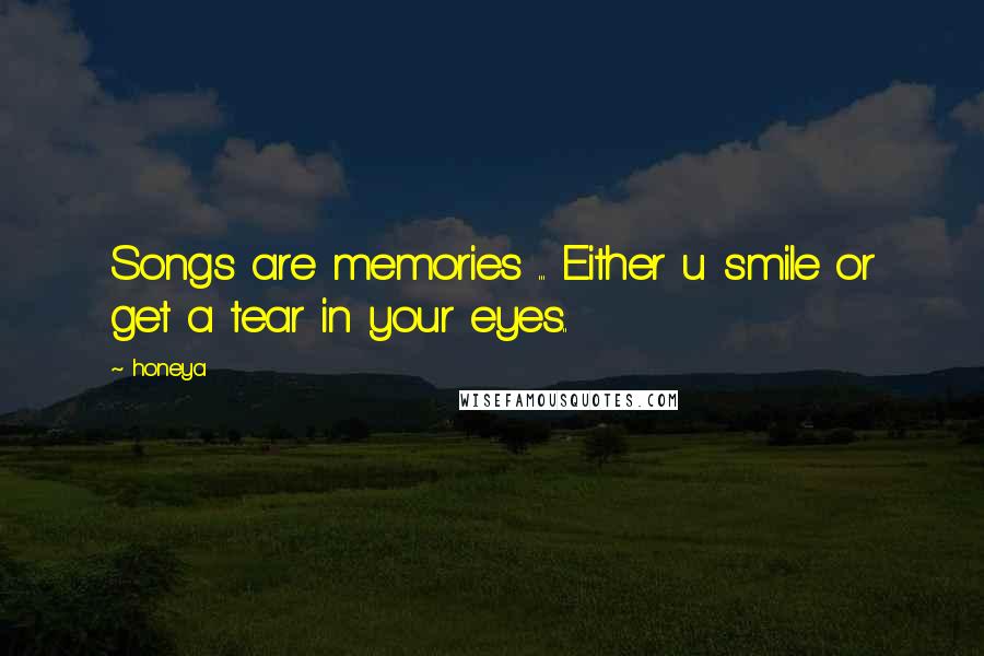 Honeya Quotes: Songs are memories ... Either u smile or get a tear in your eyes..