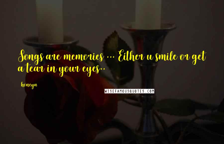 Honeya Quotes: Songs are memories ... Either u smile or get a tear in your eyes..