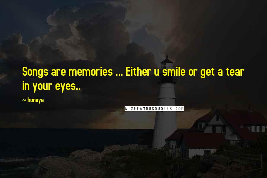 Honeya Quotes: Songs are memories ... Either u smile or get a tear in your eyes..