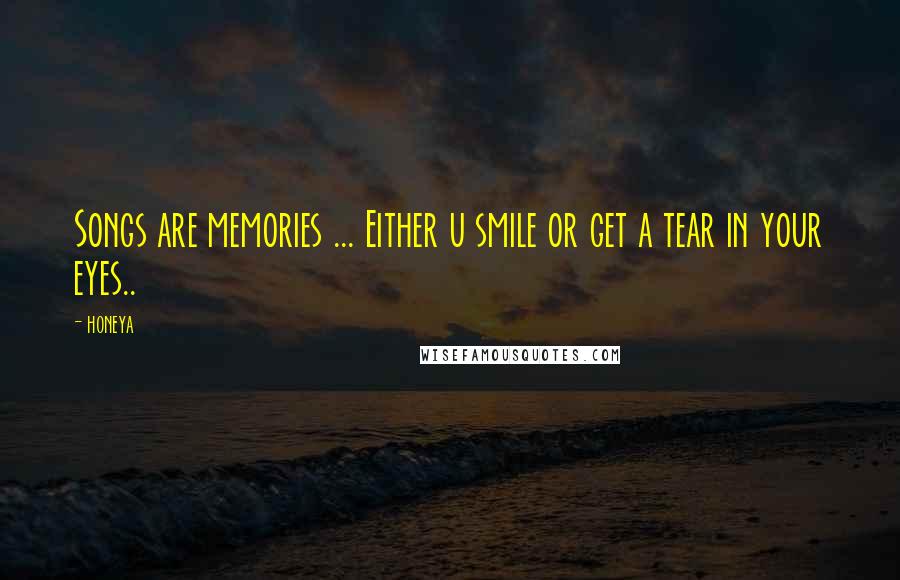 Honeya Quotes: Songs are memories ... Either u smile or get a tear in your eyes..