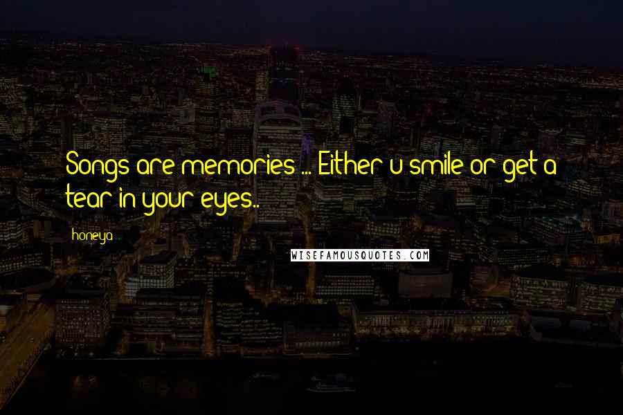 Honeya Quotes: Songs are memories ... Either u smile or get a tear in your eyes..