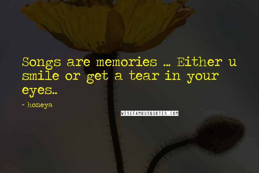 Honeya Quotes: Songs are memories ... Either u smile or get a tear in your eyes..