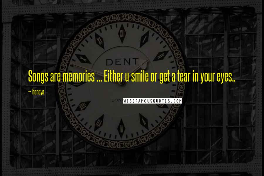 Honeya Quotes: Songs are memories ... Either u smile or get a tear in your eyes..