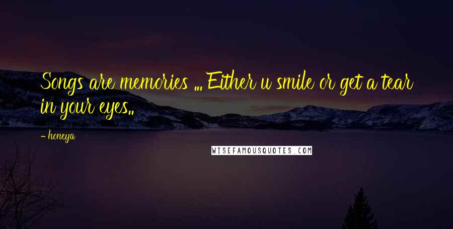 Honeya Quotes: Songs are memories ... Either u smile or get a tear in your eyes..