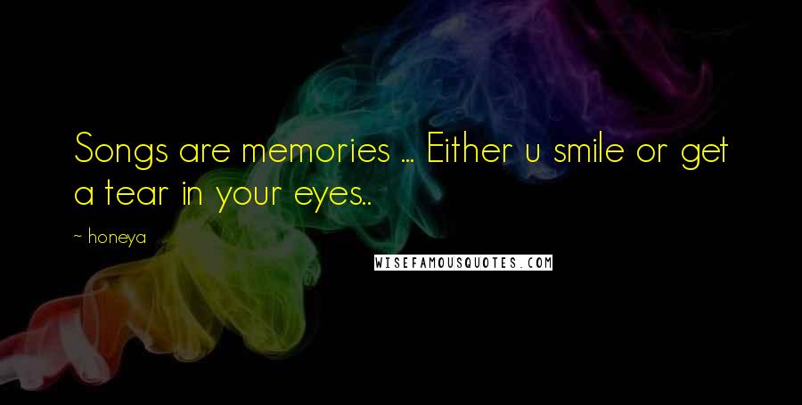 Honeya Quotes: Songs are memories ... Either u smile or get a tear in your eyes..