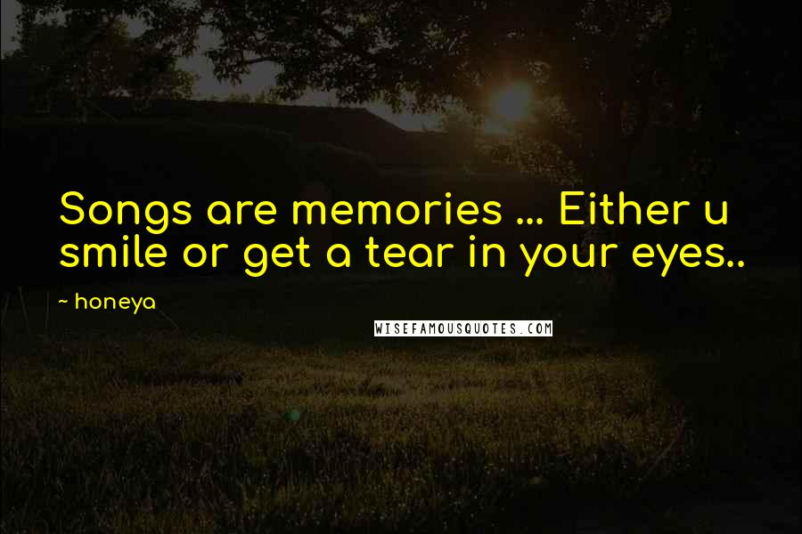 Honeya Quotes: Songs are memories ... Either u smile or get a tear in your eyes..