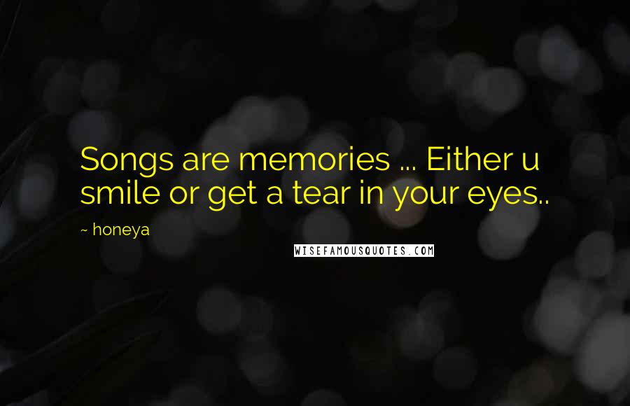 Honeya Quotes: Songs are memories ... Either u smile or get a tear in your eyes..