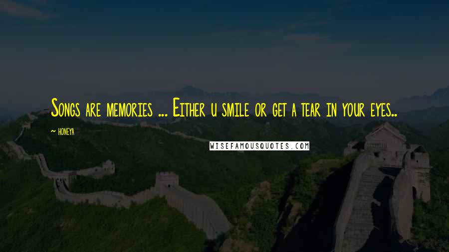 Honeya Quotes: Songs are memories ... Either u smile or get a tear in your eyes..