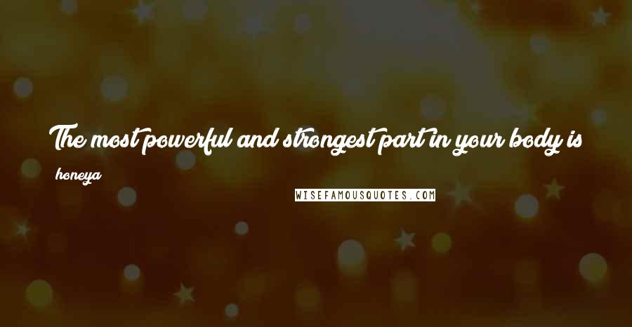 Honeya Quotes: The most powerful and strongest part in your body is your 'brain'. It can fetch u anything.. Use it and Use it wisely.