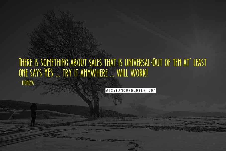 Honeya Quotes: There is something about sales that is universal;Out of ten at' least one says YES ... try it anywhere ... will work!