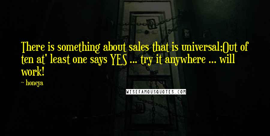 Honeya Quotes: There is something about sales that is universal;Out of ten at' least one says YES ... try it anywhere ... will work!