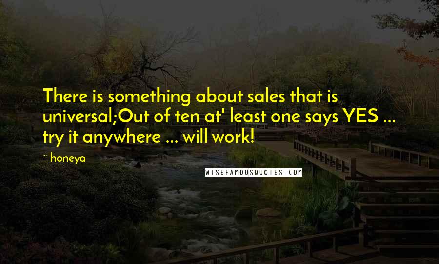 Honeya Quotes: There is something about sales that is universal;Out of ten at' least one says YES ... try it anywhere ... will work!