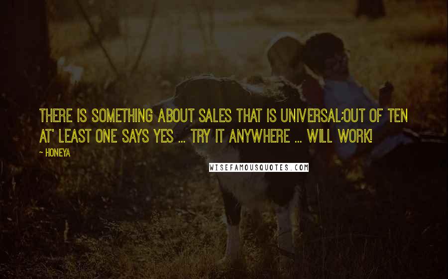 Honeya Quotes: There is something about sales that is universal;Out of ten at' least one says YES ... try it anywhere ... will work!