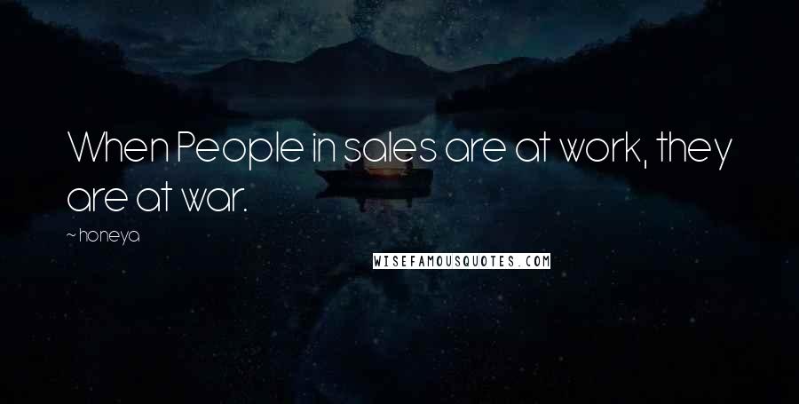 Honeya Quotes: When People in sales are at work, they are at war.