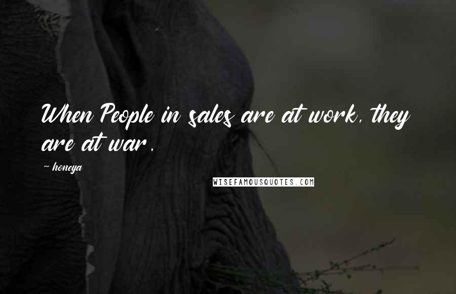 Honeya Quotes: When People in sales are at work, they are at war.