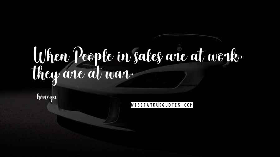 Honeya Quotes: When People in sales are at work, they are at war.